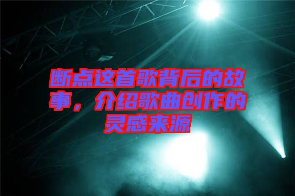 斷點這首歌背后的故事，介紹歌曲創(chuàng)作的靈感來源