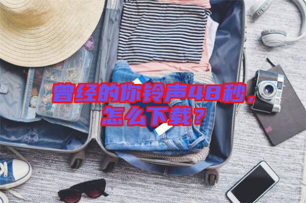 曾經(jīng)的你鈴聲48秒，怎么下載？