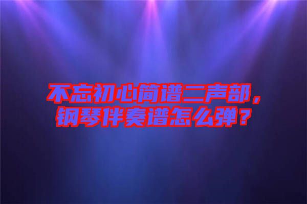 不忘初心簡譜二聲部，鋼琴伴奏譜怎么彈？
