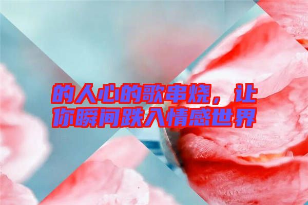 的人心的歌串燒，讓你瞬間跌入情感世界