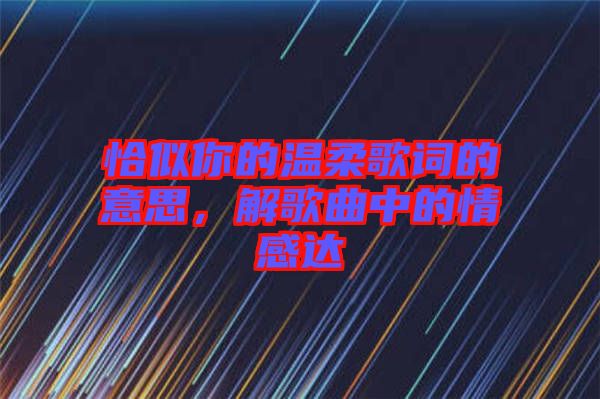 恰似你的溫柔歌詞的意思，解歌曲中的情感達