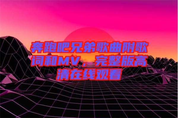 奔跑吧兄弟歌曲附歌詞和MV，完整版高清在線觀看