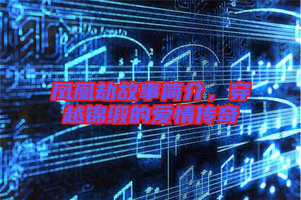 鳳凰劫故事簡介，穿越錦緞的愛情傳奇