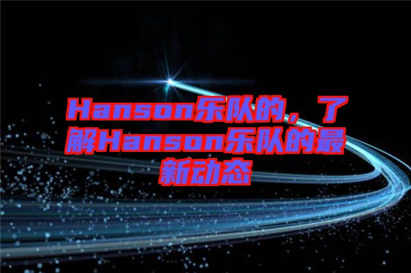 Hanson樂隊的，了解Hanson樂隊的最新動態(tài)