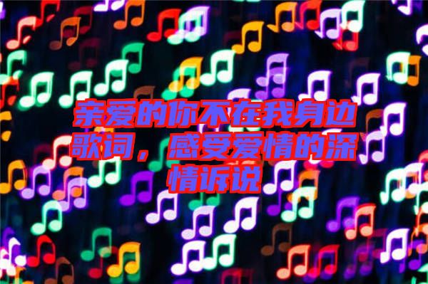 親愛的你不在我身邊歌詞，感受愛情的深情訴說