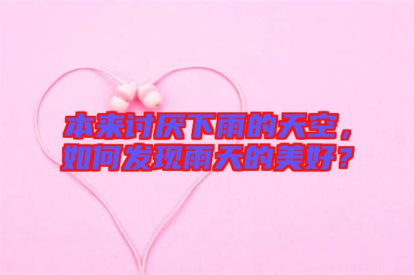 本來討厭下雨的天空，如何發(fā)現(xiàn)雨天的美好？