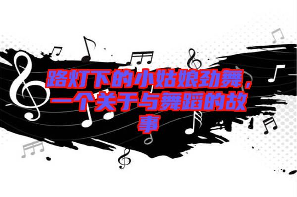 路燈下的小姑娘勁舞，一個關(guān)于與舞蹈的故事