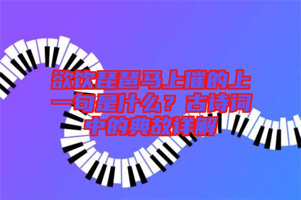 欲飲琵琶馬上催的上一句是什么？古詩(shī)詞中的典故詳解