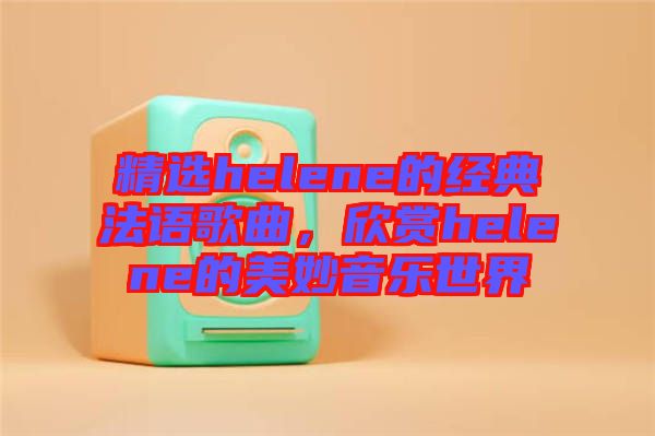 精選helene的經(jīng)典法語歌曲，欣賞helene的美妙音樂世界