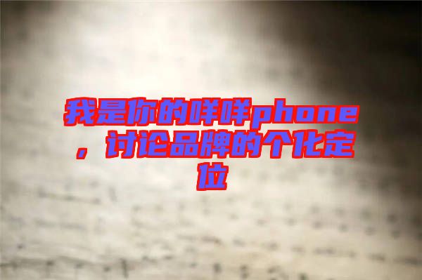 我是你的咩咩phone，討論品牌的個(gè)化定位