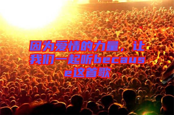 因為愛情的力量，讓我們一起聽because這首歌