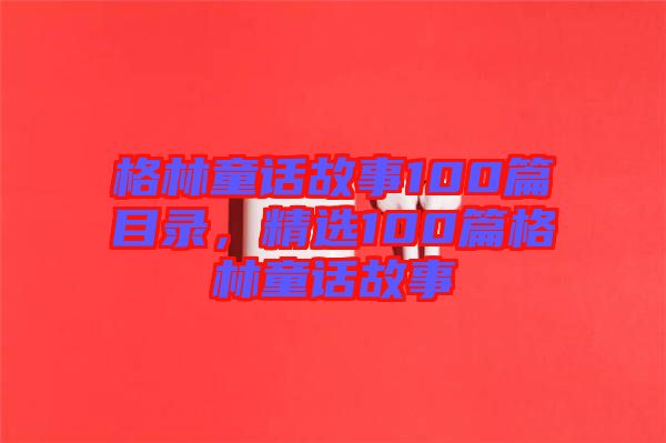 格林童話故事100篇目錄，精選100篇格林童話故事