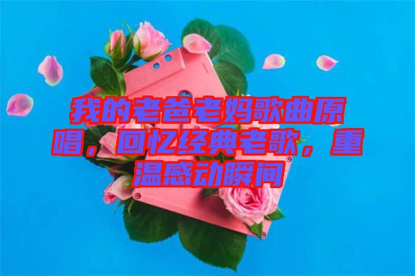 我的老爸老媽歌曲原唱，回憶經(jīng)典老歌，重溫感動瞬間