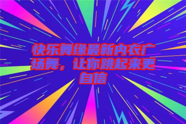 快樂舞緣最新內(nèi)衣廣場舞，讓你跳起來更自信