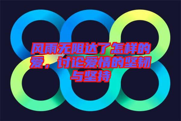風(fēng)雨無阻達(dá)了怎樣的愛，討論愛情的堅(jiān)韌與堅(jiān)持