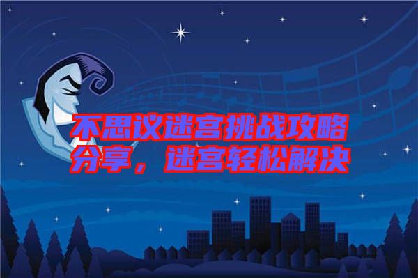 不思議迷宮挑戰(zhàn)攻略分享，迷宮輕松解決