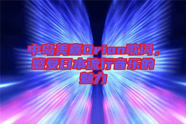 中島美嘉Orion歌詞，感受日本流行音樂(lè)的魅力