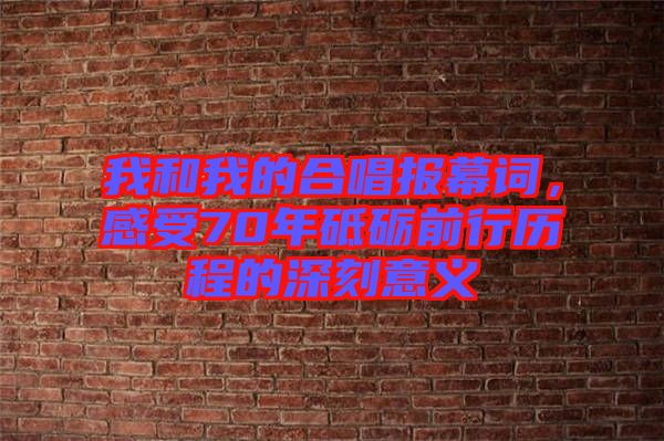 我和我的合唱報幕詞，感受70年砥礪前行歷程的深刻意義