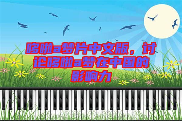 哆啦a夢片中文版，討論哆啦a夢在中國的影響力