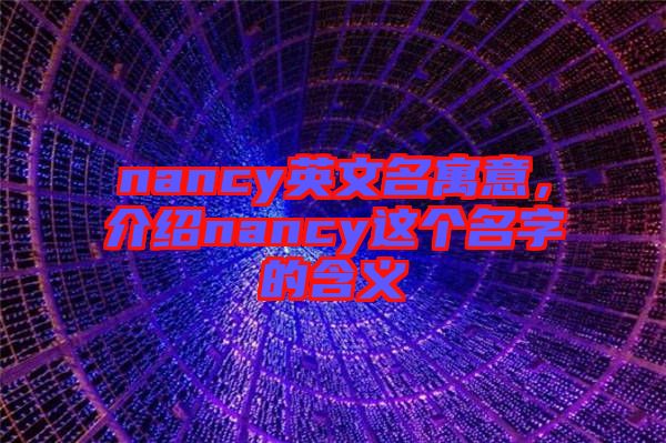 nancy英文名寓意，介紹nancy這個名字的含義