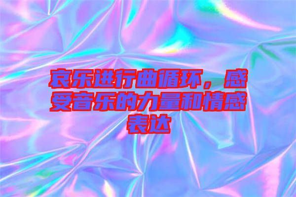哀樂進(jìn)行曲循環(huán)，感受音樂的力量和情感表達(dá)