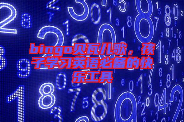 bingo貝瓦兒歌，孩子學(xué)習(xí)英語必備的快樂工具