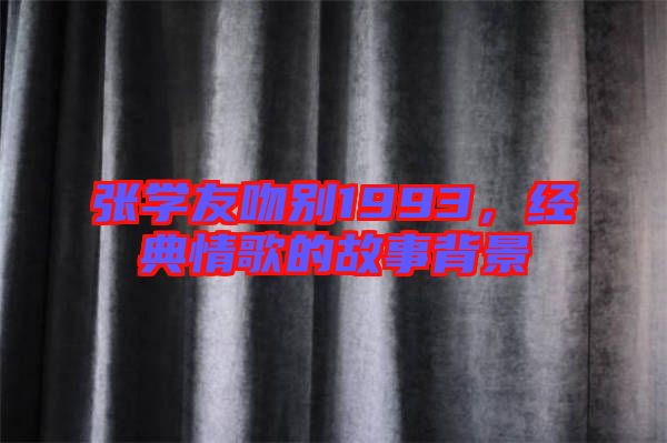 張學(xué)友吻別1993，經(jīng)典情歌的故事背景