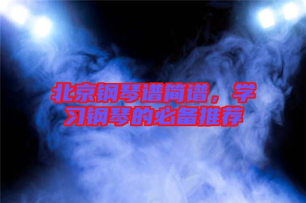 北京鋼琴譜簡(jiǎn)譜，學(xué)習(xí)鋼琴的必備推薦