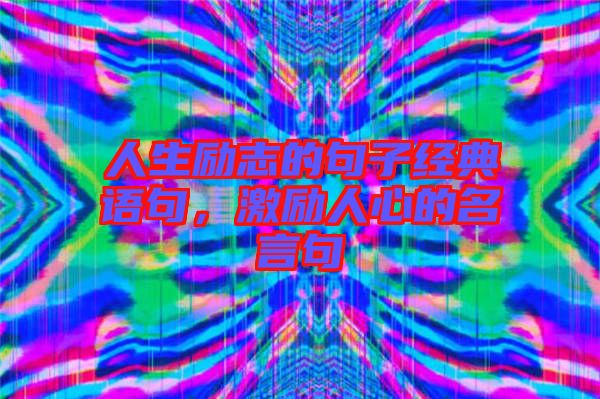 人生勵志的句子經(jīng)典語句，激勵人心的名言句