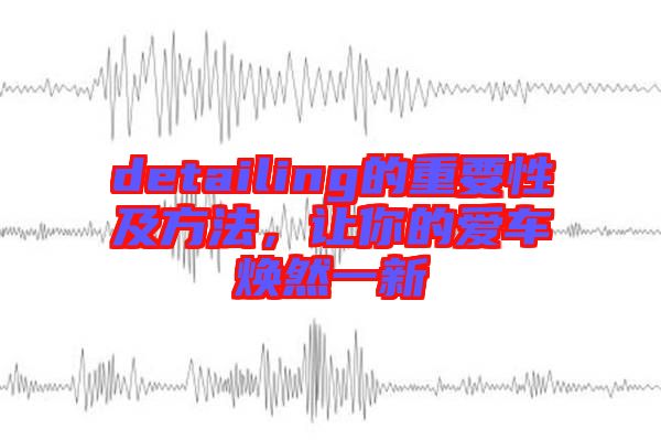 detailing的重要性及方法，讓你的愛車煥然一新