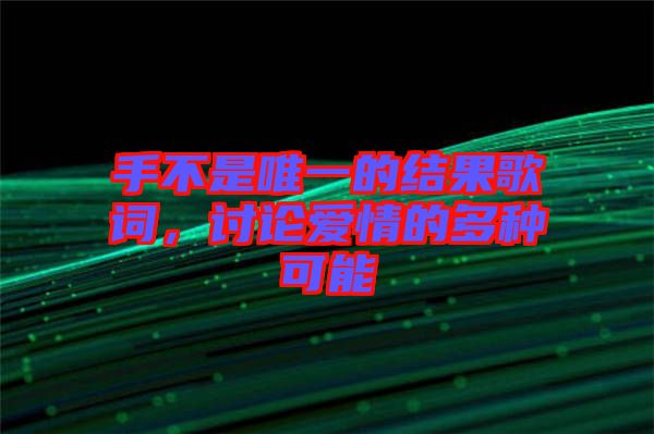 手不是唯一的結(jié)果歌詞，討論愛情的多種可能