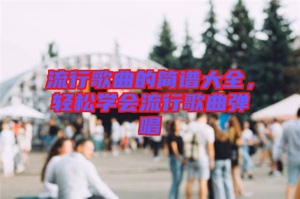 流行歌曲的簡譜大全，輕松學(xué)會流行歌曲彈唱