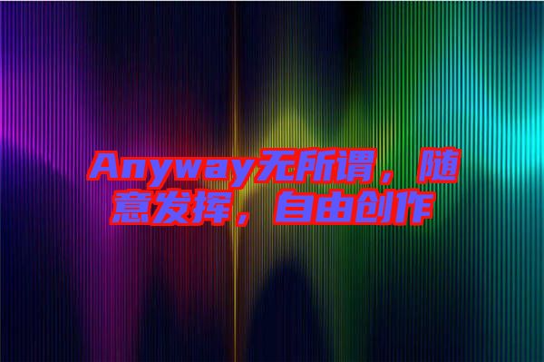 Anyway無(wú)所謂，隨意發(fā)揮，自由創(chuàng)作