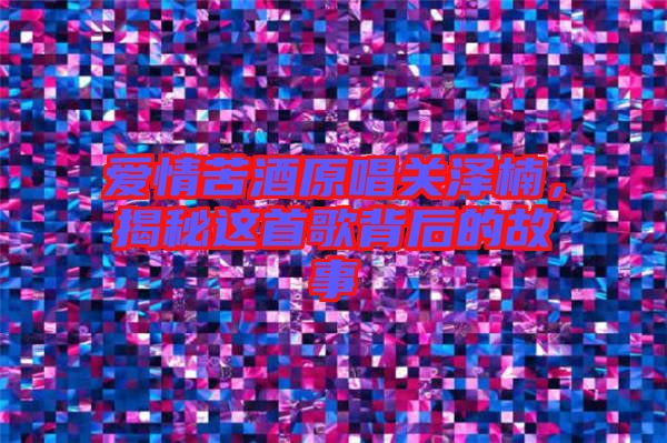 愛情苦酒原唱關(guān)澤楠，揭秘這首歌背后的故事