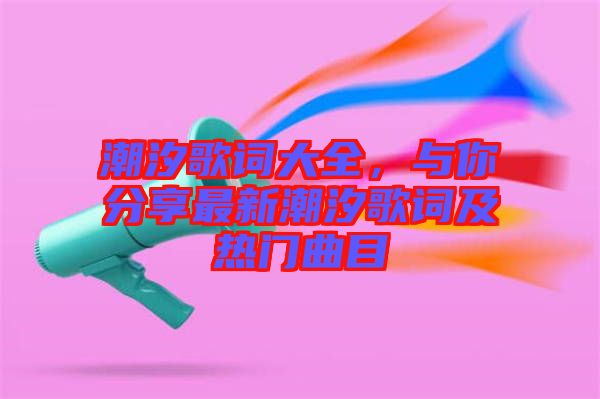 潮汐歌詞大全，與你分享最新潮汐歌詞及熱門(mén)曲目