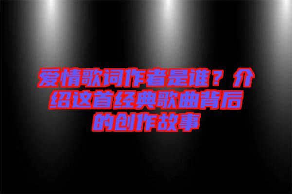 愛情歌詞作者是誰？介紹這首經(jīng)典歌曲背后的創(chuàng)作故事