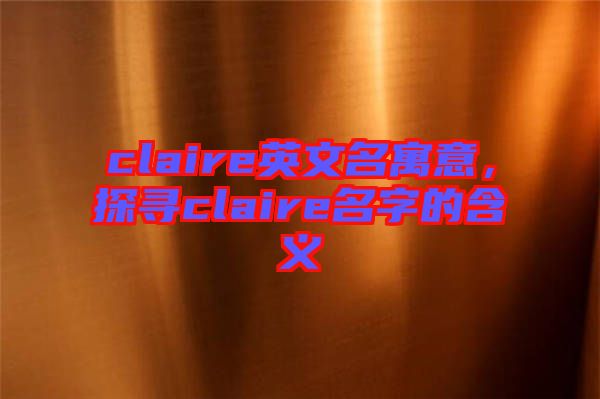 claire英文名寓意，探尋claire名字的含義