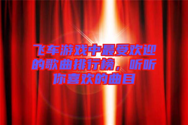 飛車游戲中最受歡迎的歌曲排行榜，聽聽你喜歡的曲目