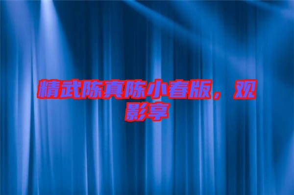 精武陳真陳小春版，觀影享
