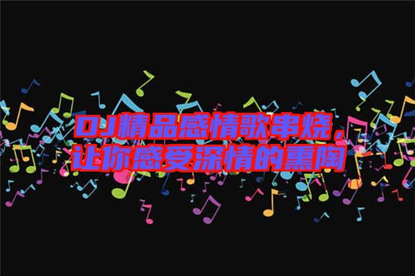 DJ精品感情歌串燒，讓你感受深情的熏陶