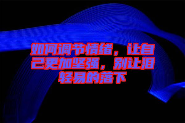 如何調(diào)節(jié)情緒，讓自己更加堅強(qiáng)，別讓淚輕易的落下