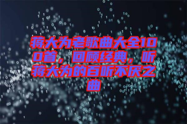 蔣大為老歌曲大全100首，回顧經(jīng)典，聽蔣大為的百聽不厭之曲