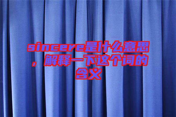 sincere是什么意思，解釋一下這個詞的含義