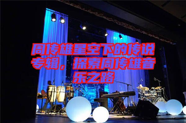 周傳雄星空下的傳說專輯，探索周傳雄音樂之路