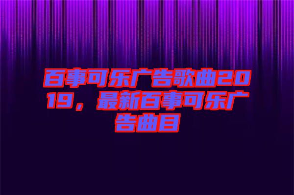 百事可樂廣告歌曲2019，最新百事可樂廣告曲目