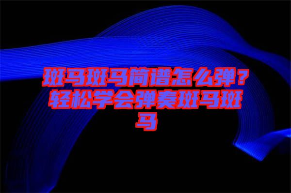 斑馬斑馬簡譜怎么彈？輕松學會彈奏斑馬斑馬