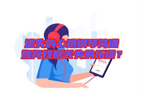 遺失的心跳鋼琴簡譜如何找回丟失的樂譜？