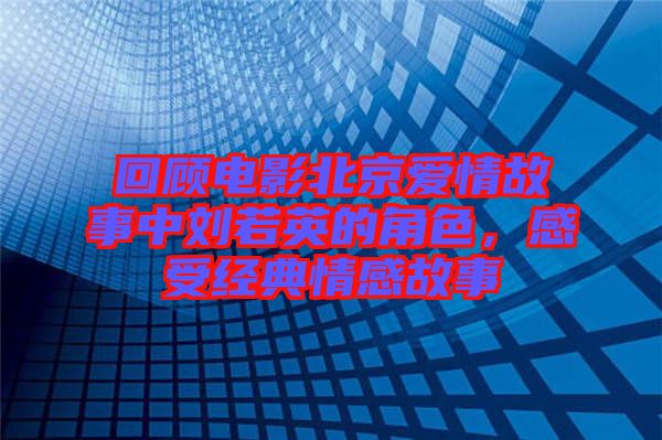 回顧電影北京愛情故事中劉若英的角色，感受經(jīng)典情感故事