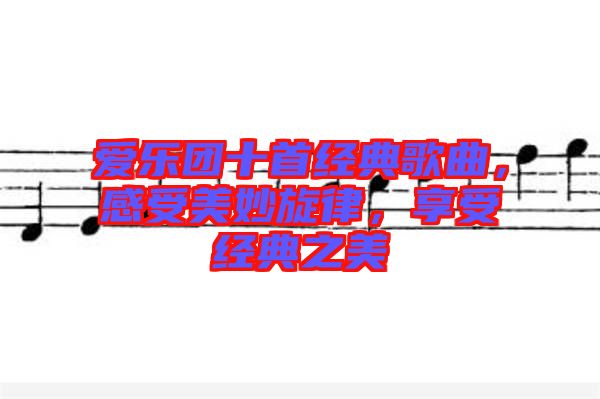 愛樂團(tuán)十首經(jīng)典歌曲，感受美妙旋律，享受經(jīng)典之美