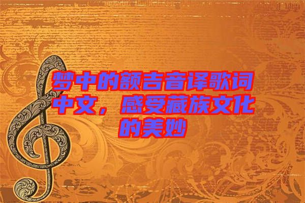 夢中的額吉音譯歌詞中文，感受藏族文化的美妙